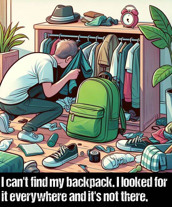 find: I can't find my backpack. I looked for it everywhere and it's not there.