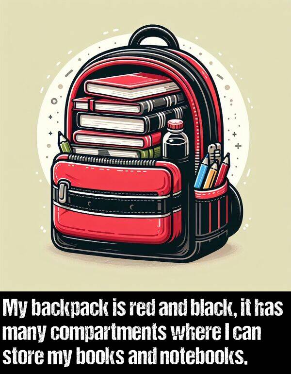 books: My backpack is red and black, it has many compartments where I can store my books and notebooks.