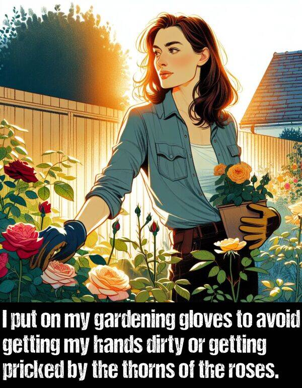 getting: I put on my gardening gloves to avoid getting my hands dirty or getting pricked by the thorns of the roses.