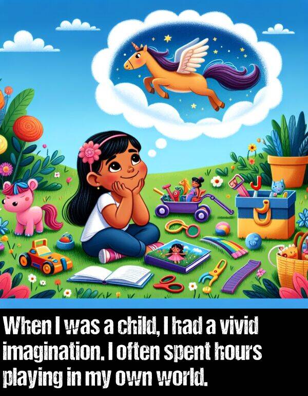 own: When I was a child, I had a vivid imagination. I often spent hours playing in my own world.