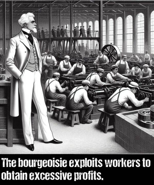 bourgeoisie: The bourgeoisie exploits workers to obtain excessive profits.