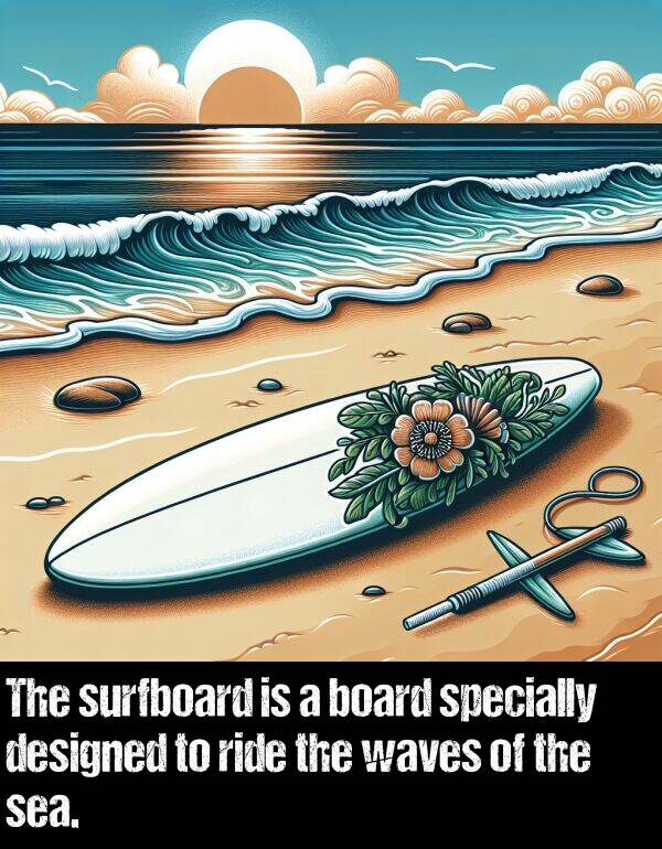 sea: The surfboard is a board specially designed to ride the waves of the sea.