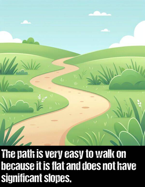 does: The path is very easy to walk on because it is flat and does not have significant slopes.