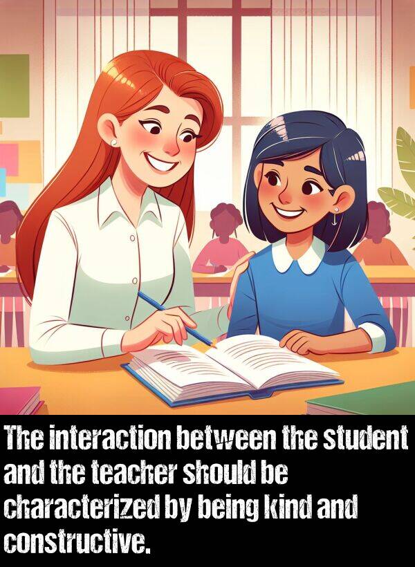 characterized: The interaction between the student and the teacher should be characterized by being kind and constructive.