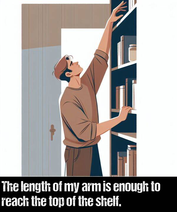 enough: The length of my arm is enough to reach the top of the shelf.