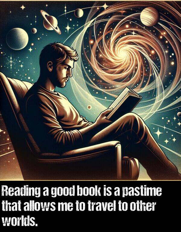 worlds: Reading a good book is a pastime that allows me to travel to other worlds.