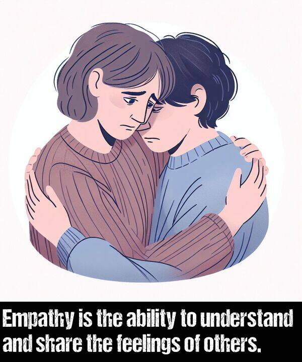 ability: Empathy is the ability to understand and share the feelings of others.