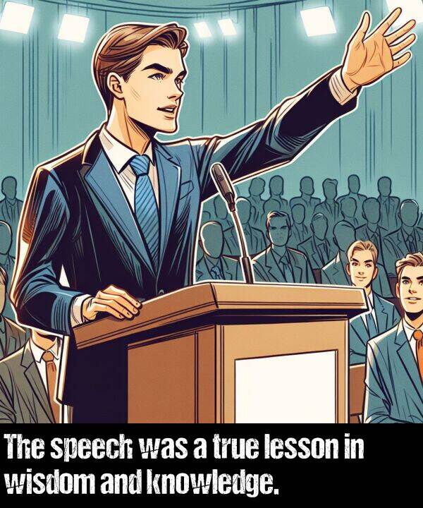 true: The speech was a true lesson in wisdom and knowledge.