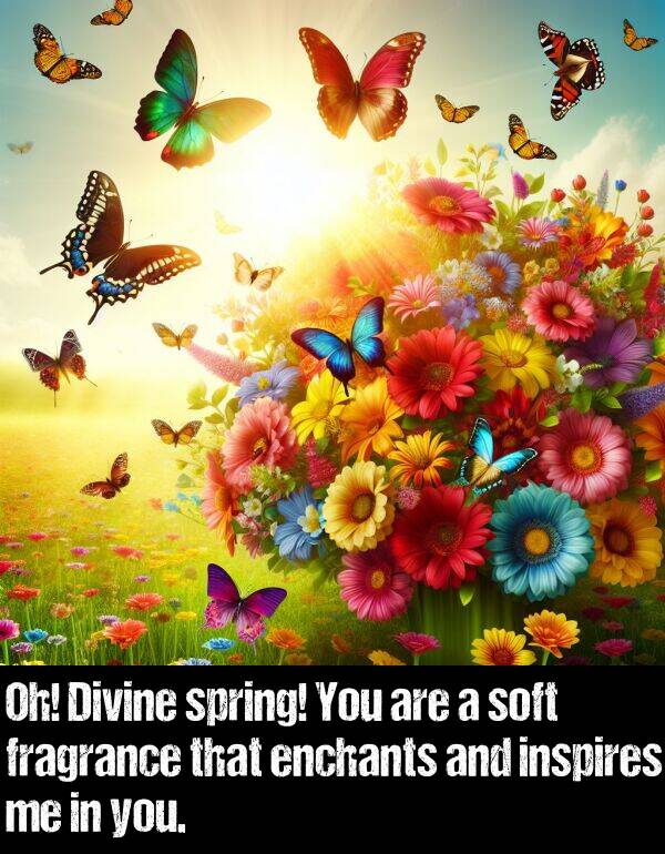 inspires: Oh! Divine spring! You are a soft fragrance that enchants and inspires me in you.