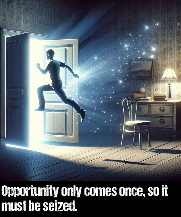 only: Opportunity only comes once, so it must be seized.