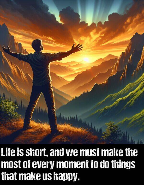 every: Life is short, and we must make the most of every moment to do things that make us happy.