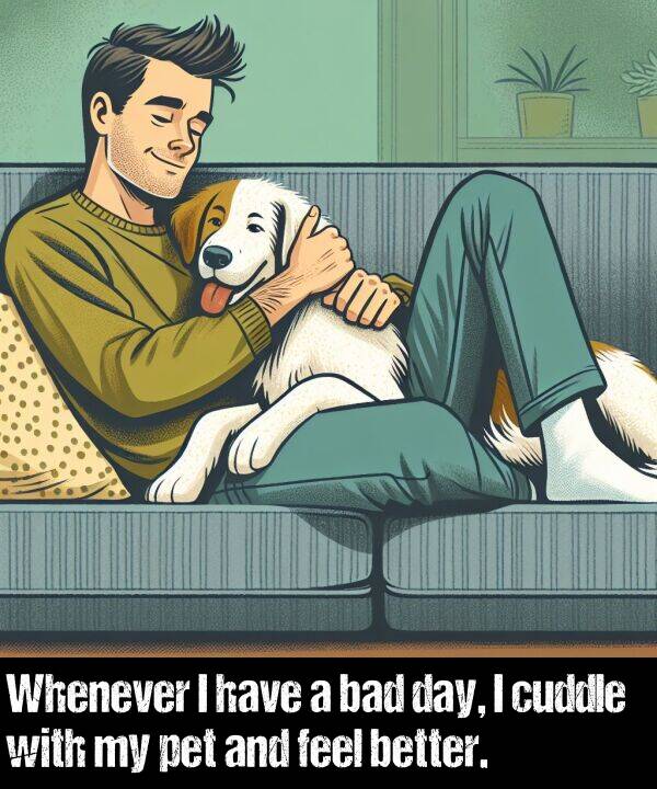 have: Whenever I have a bad day, I cuddle with my pet and feel better.