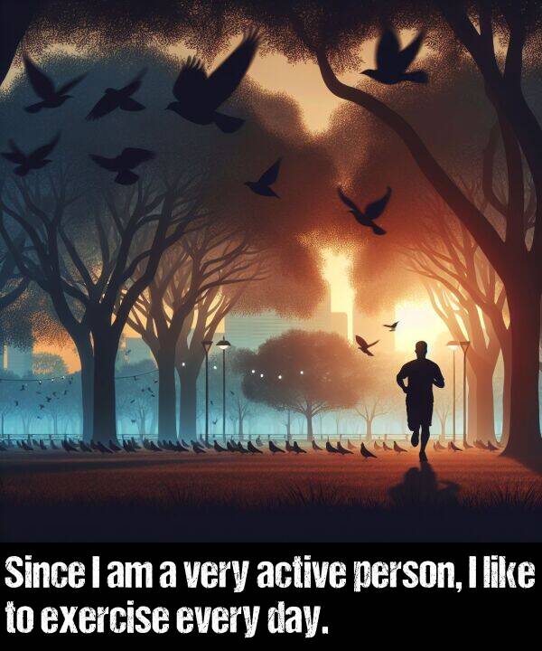 person: Since I am a very active person, I like to exercise every day.