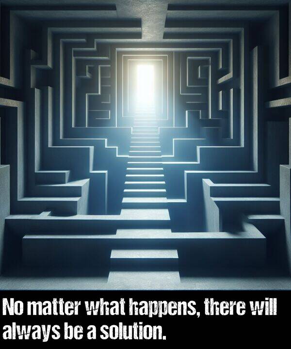 will: No matter what happens, there will always be a solution.