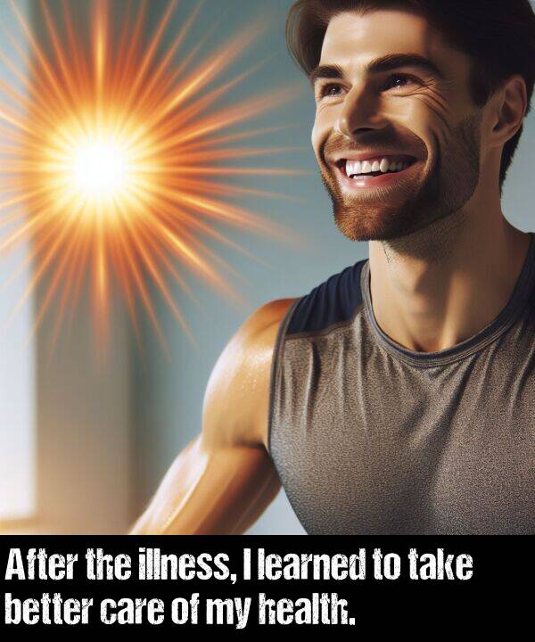 care: After the illness, I learned to take better care of my health.