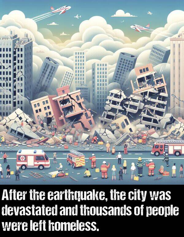 homeless: After the earthquake, the city was devastated and thousands of people were left homeless.