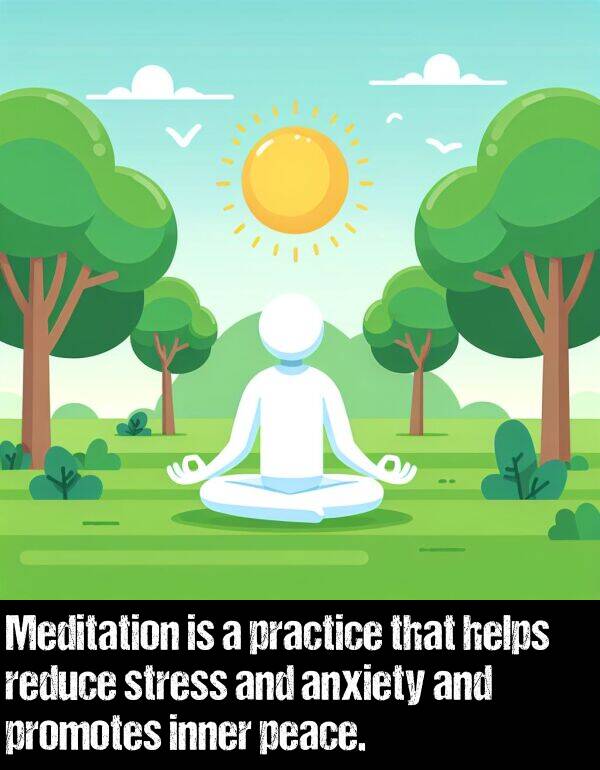 peace: Meditation is a practice that helps reduce stress and anxiety and promotes inner peace.