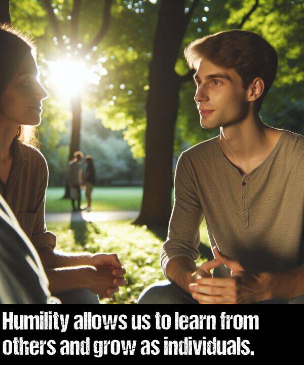 individuals: Humility allows us to learn from others and grow as individuals.