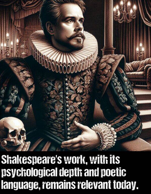 psychological: Shakespeare's work, with its psychological depth and poetic language, remains relevant today.