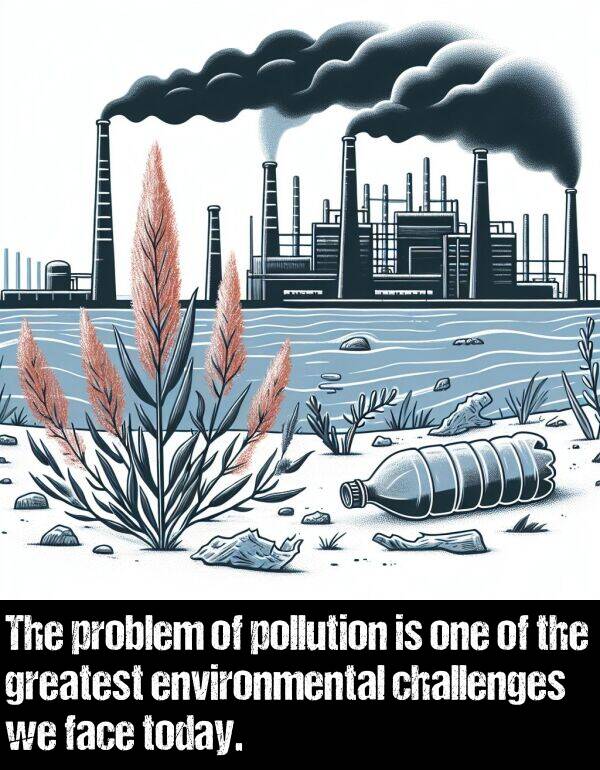 greatest: The problem of pollution is one of the greatest environmental challenges we face today.