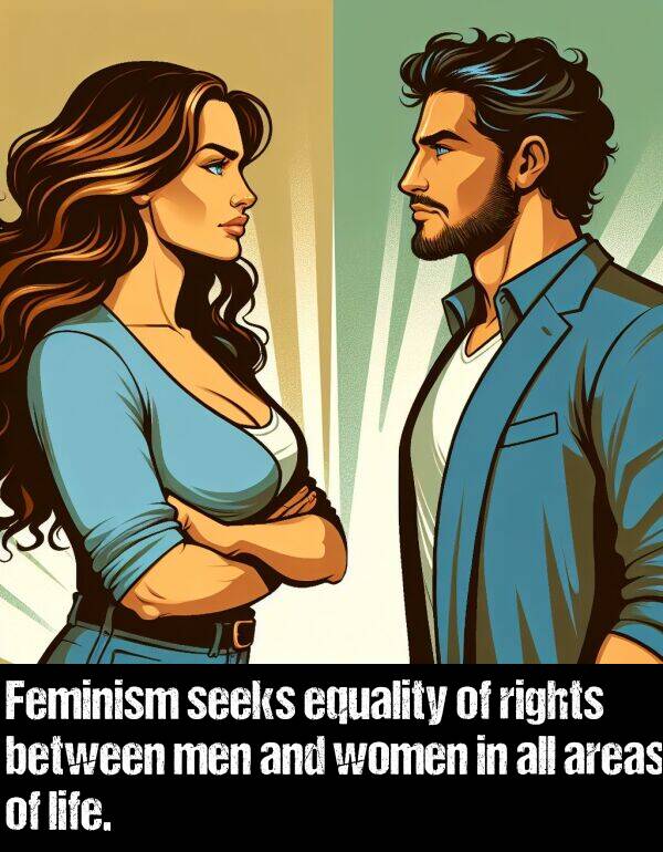 women: Feminism seeks equality of rights between men and women in all areas of life.