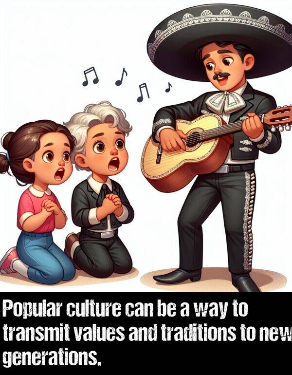 generations: Popular culture can be a way to transmit values and traditions to new generations.