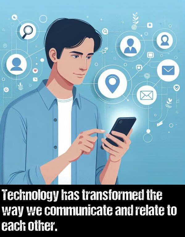 relate: Technology has transformed the way we communicate and relate to each other.