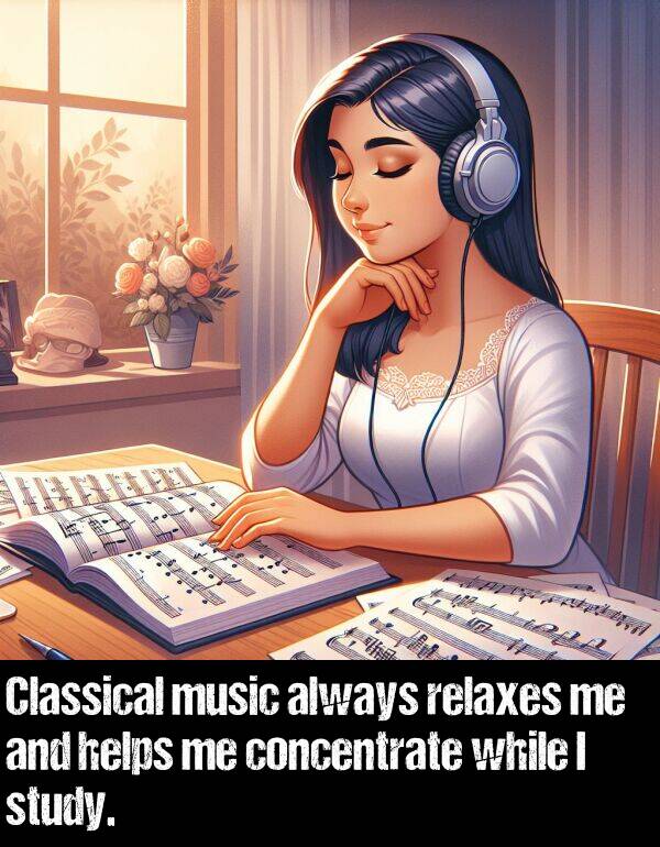 music: Classical music always relaxes me and helps me concentrate while I study.