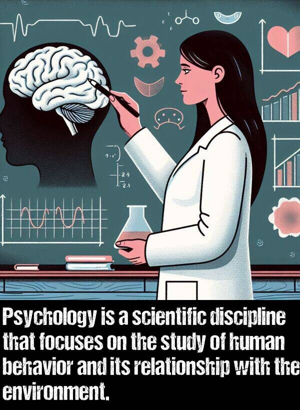 relationship: Psychology is a scientific discipline that focuses on the study of human behavior and its relationship with the environment.