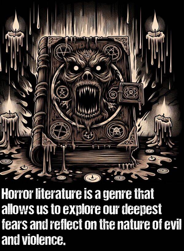 literature: Horror literature is a genre that allows us to explore our deepest fears and reflect on the nature of evil and violence.