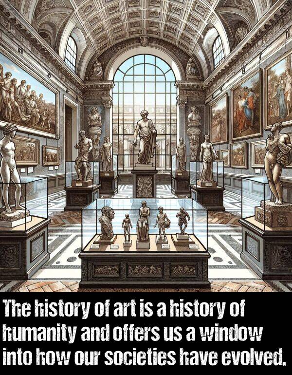 window: The history of art is a history of humanity and offers us a window into how our societies have evolved.