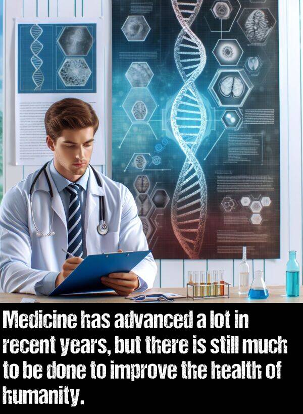 years: Medicine has advanced a lot in recent years, but there is still much to be done to improve the health of humanity.