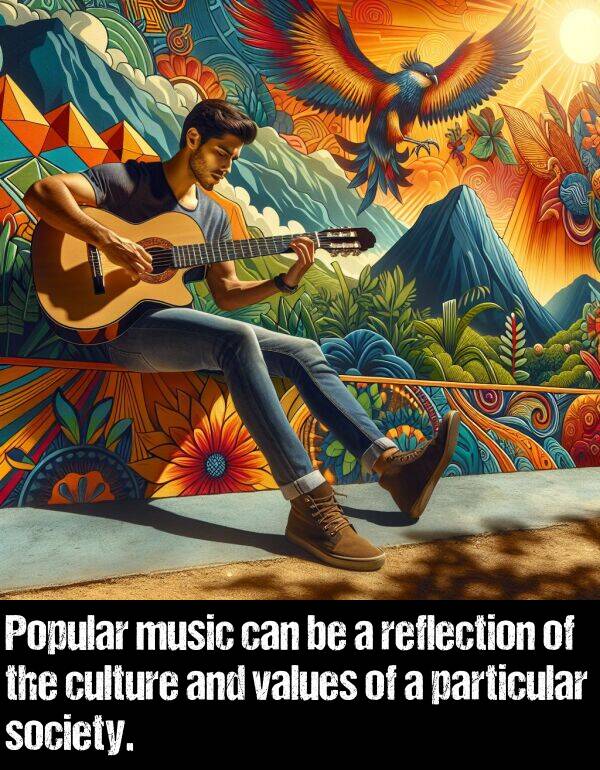 music: Popular music can be a reflection of the culture and values of a particular society.