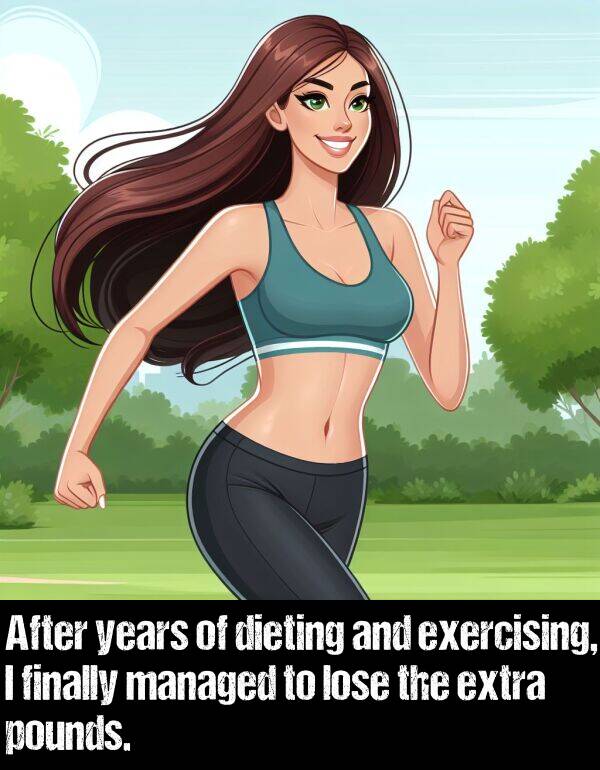 dieting: After years of dieting and exercising, I finally managed to lose the extra pounds.