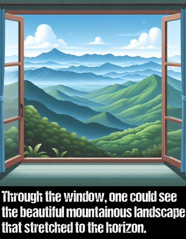 horizon: Through the window, one could see the beautiful mountainous landscape that stretched to the horizon.