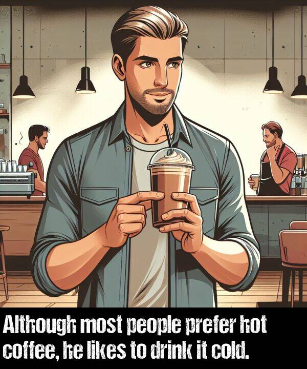 likes: Although most people prefer hot coffee, he likes to drink it cold.