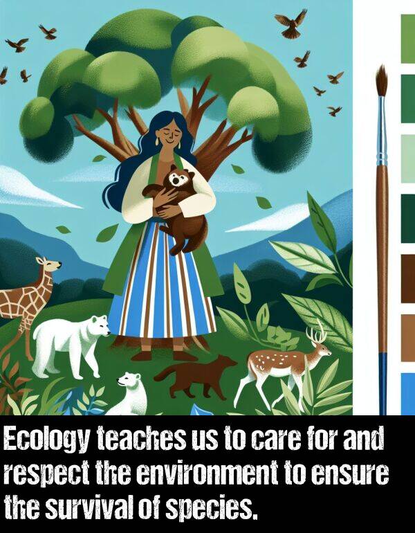 care: Ecology teaches us to care for and respect the environment to ensure the survival of species.