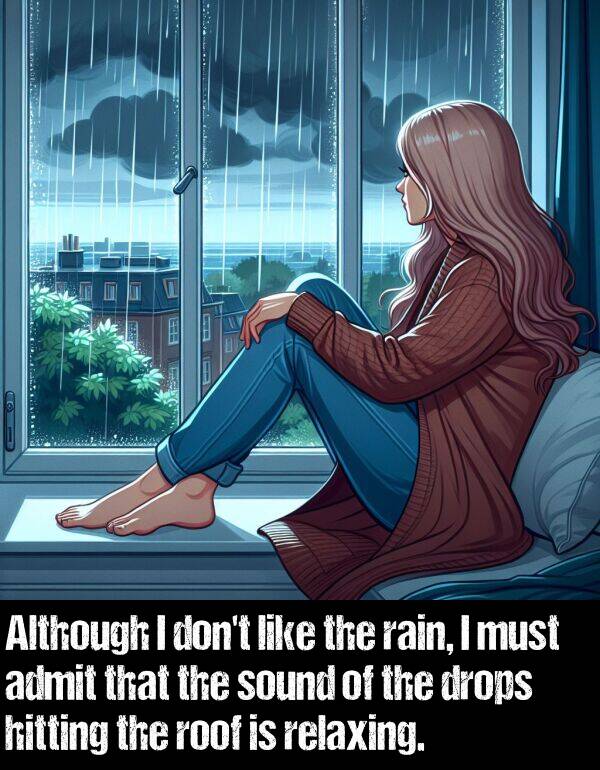 admit: Although I don't like the rain, I must admit that the sound of the drops hitting the roof is relaxing.