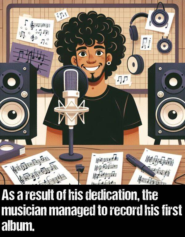 first: As a result of his dedication, the musician managed to record his first album.