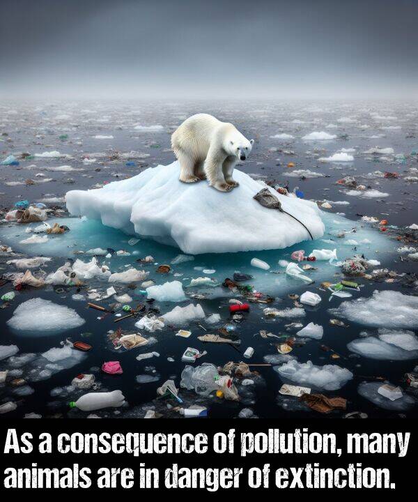 animals: As a consequence of pollution, many animals are in danger of extinction.