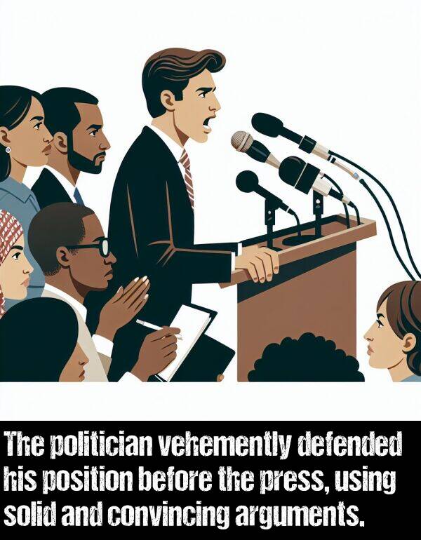 before: The politician vehemently defended his position before the press, using solid and convincing arguments.