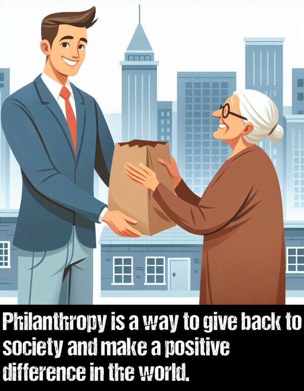 positive: Philanthropy is a way to give back to society and make a positive difference in the world.