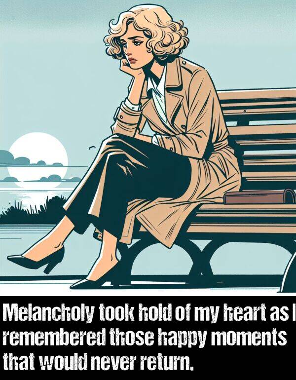 would: Melancholy took hold of my heart as I remembered those happy moments that would never return.