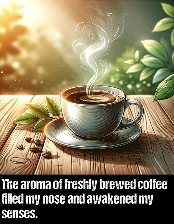 nose: The aroma of freshly brewed coffee filled my nose and awakened my senses.