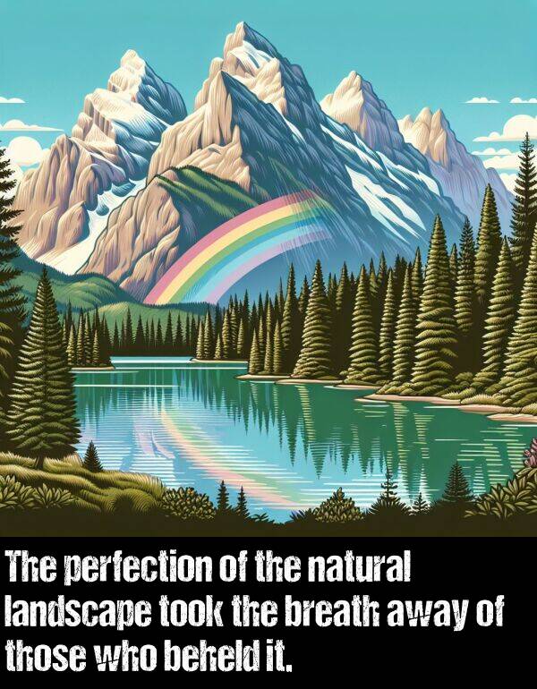 perfection: The perfection of the natural landscape took the breath away of those who beheld it.