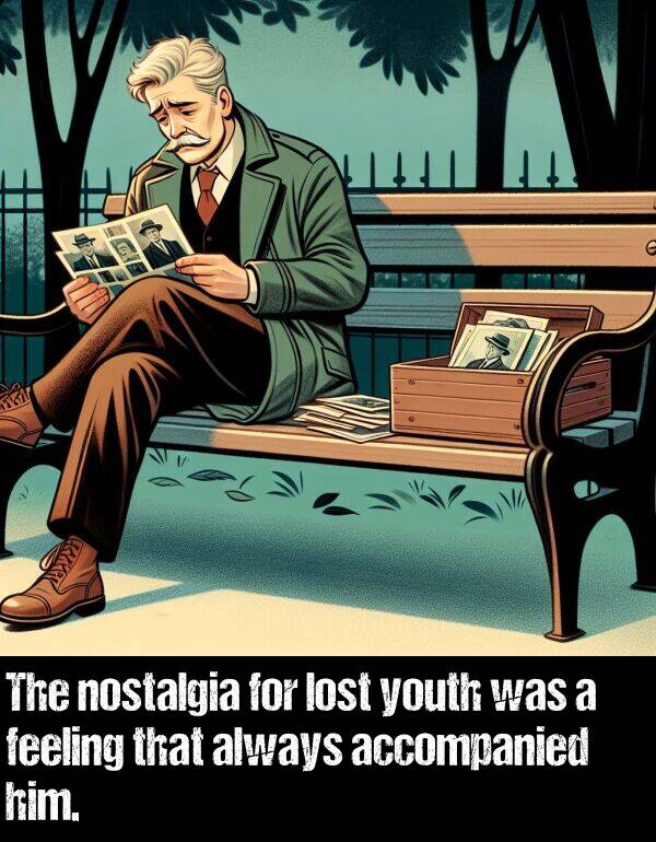 nostalgia: The nostalgia for lost youth was a feeling that always accompanied him.