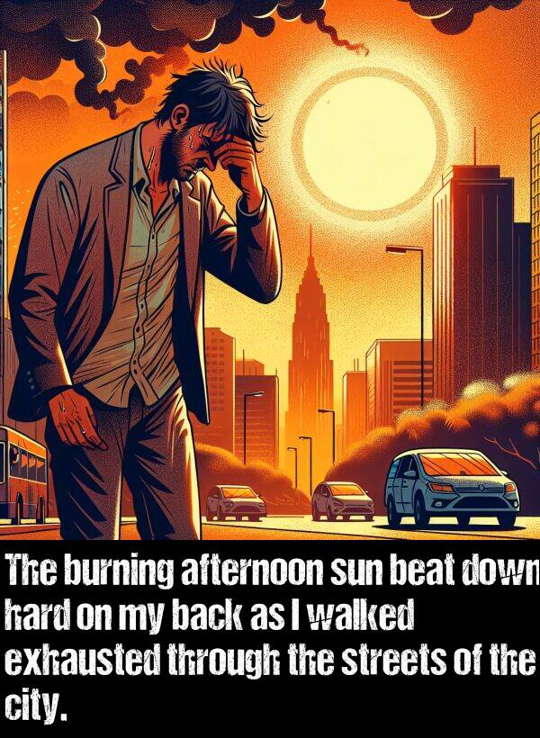 beat: The burning afternoon sun beat down hard on my back as I walked exhausted through the streets of the city.