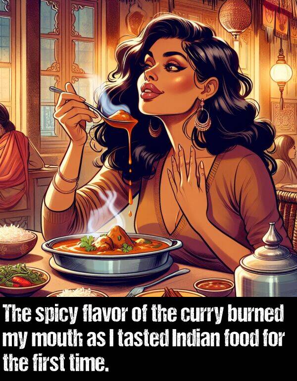 flavor: The spicy flavor of the curry burned my mouth as I tasted Indian food for the first time.