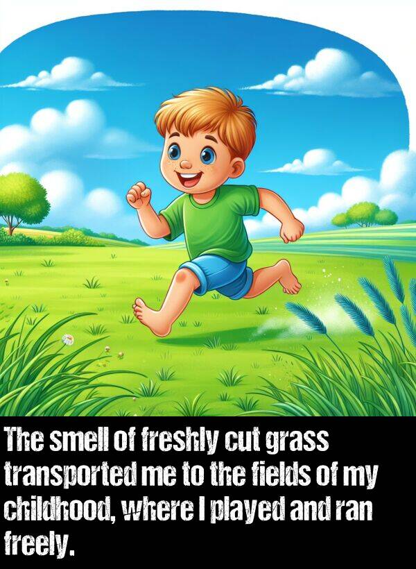 transported: The smell of freshly cut grass transported me to the fields of my childhood, where I played and ran freely.