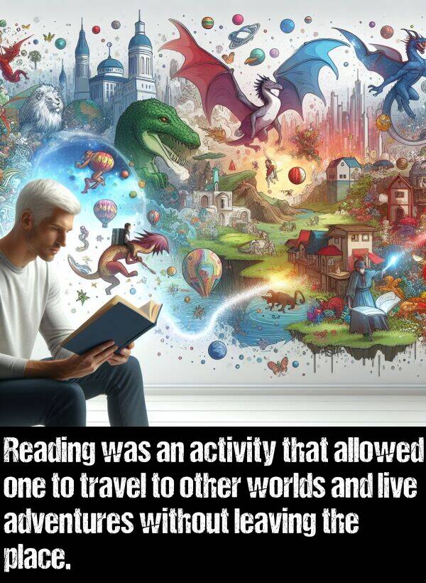 live: Reading was an activity that allowed one to travel to other worlds and live adventures without leaving the place.